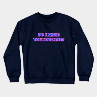 Do I Make You Look Fat? Crewneck Sweatshirt